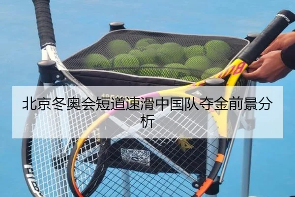 北京冬奥会短道速滑中国队夺金前景分析